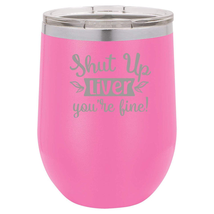 Shut Up Liver, You're Fine - 12 ounce Double wall vacuum insulated wine tumbler