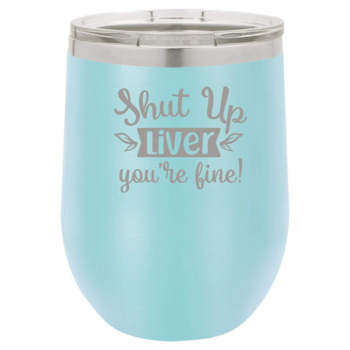 Shut Up Liver, You're Fine - 12 ounce Double wall vacuum insulated wine tumbler