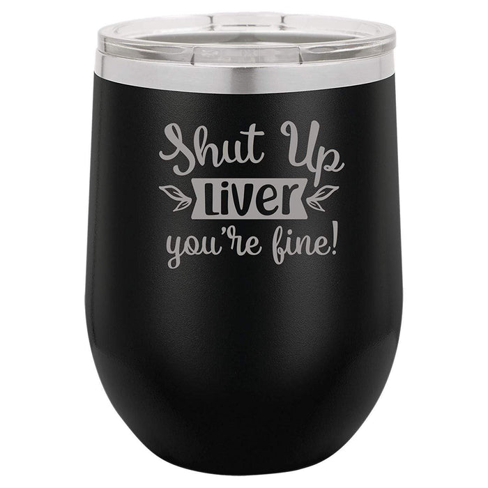 Shut Up Liver, You're Fine - 12 ounce Double wall vacuum insulated wine tumbler