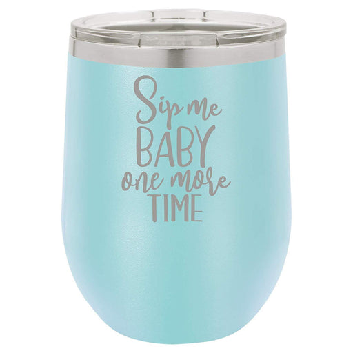 Sip Me Baby One More Time - 12 ounce Double wall vacuum insulated wine tumbler