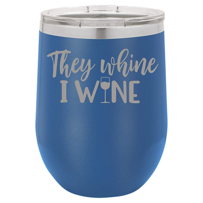 They Whine I Wine- 12 ounce Double wall vacuum insulated wine tumbler