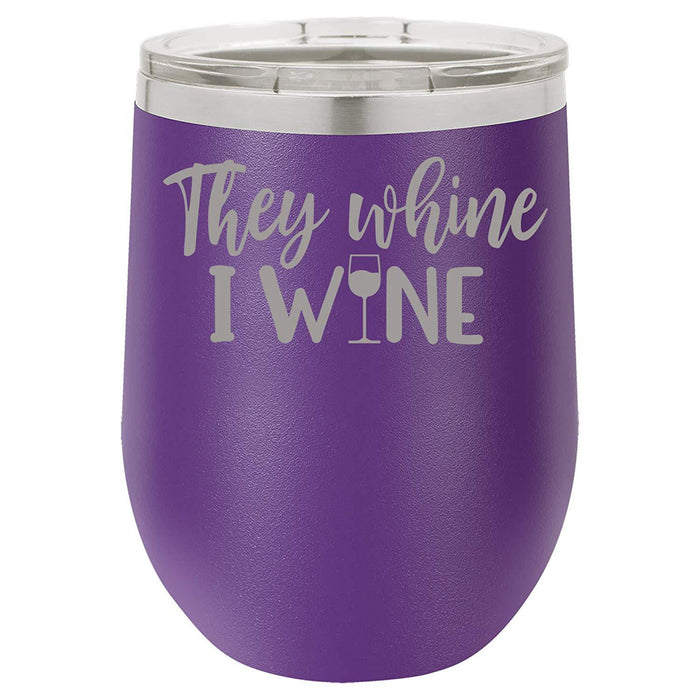 They Whine I Wine- 12 ounce Double wall vacuum insulated wine tumbler