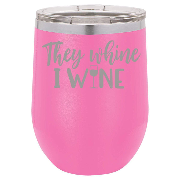 They Whine I Wine- 12 ounce Double wall vacuum insulated wine tumbler