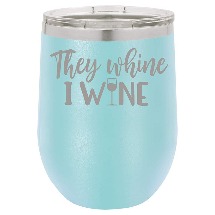 They Whine I Wine- 12 ounce Double wall vacuum insulated wine tumbler