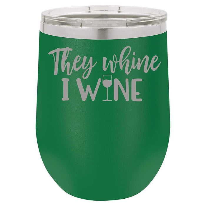 They Whine I Wine- 12 ounce Double wall vacuum insulated wine tumbler