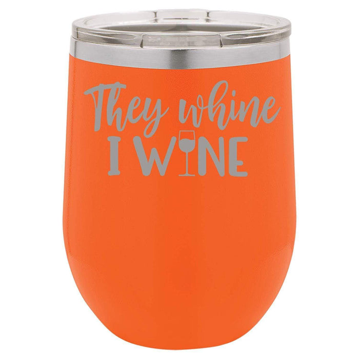 They Whine I Wine- 12 ounce Double wall vacuum insulated wine tumbler
