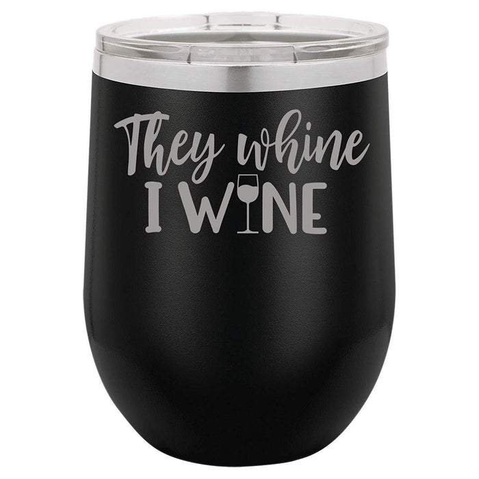 They Whine I Wine- 12 ounce Double wall vacuum insulated wine tumbler