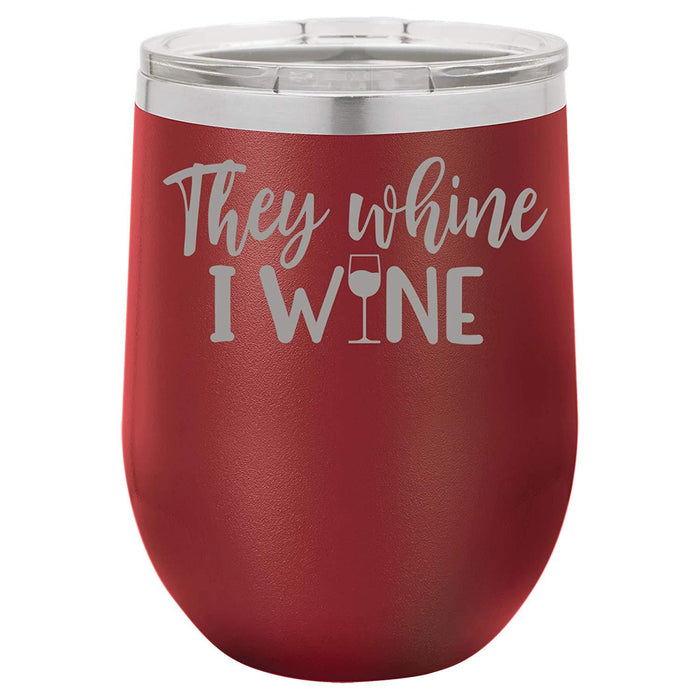 They Whine I Wine- 12 ounce Double wall vacuum insulated wine tumbler