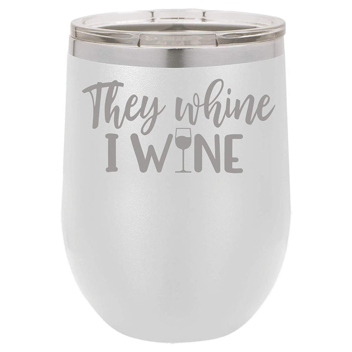 They Whine I Wine- 12 ounce Double wall vacuum insulated wine tumbler