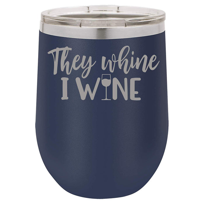 They Whine I Wine- 12 ounce Double wall vacuum insulated wine tumbler