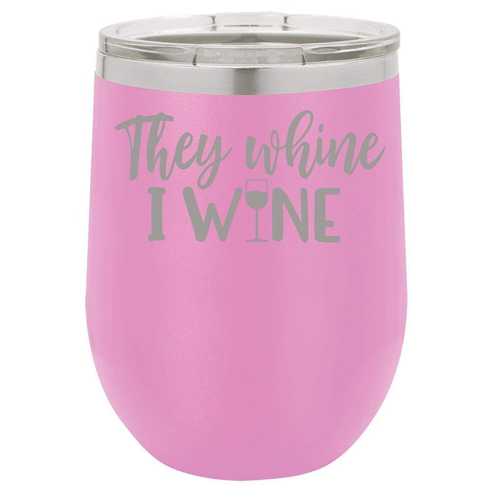 They Whine I Wine- 12 ounce Double wall vacuum insulated wine tumbler