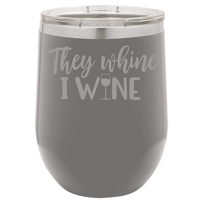 They Whine I Wine- 12 ounce Double wall vacuum insulated wine tumbler