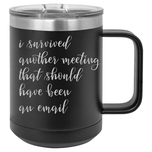 I Survived Another Meeting That Should Have Been An Email - Script Font 15 ounce Stainless Steel Insulated Coffee Mug