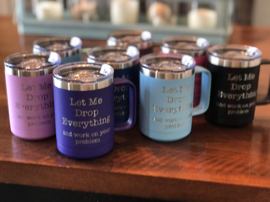 Let Me Drop Everything and Work On Your Problem 15 ounce Insulated Stainless Steel Coffee Mug