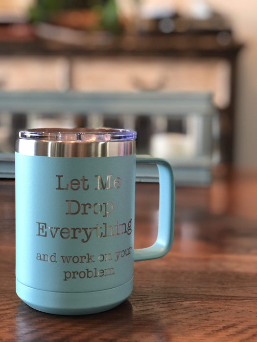 Let Me Drop Everything and Work On Your Problem 15 ounce Insulated Stainless Steel Coffee Mug