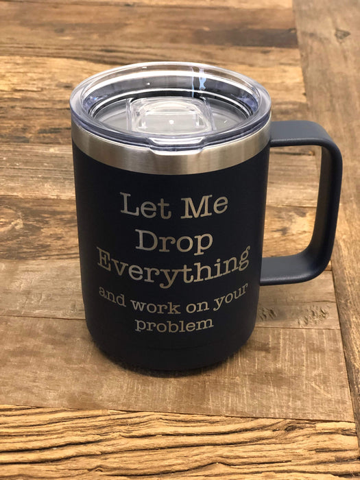 Let Me Drop Everything and Work On Your Problem 15 ounce Insulated Stainless Steel Coffee Mug