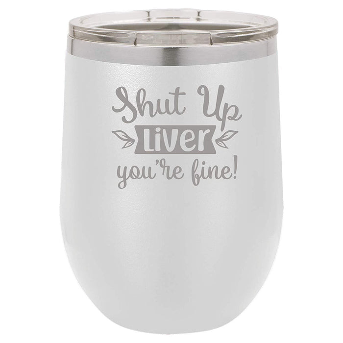 Shut Up Liver, You're Fine - 12 ounce Double wall vacuum insulated wine tumbler