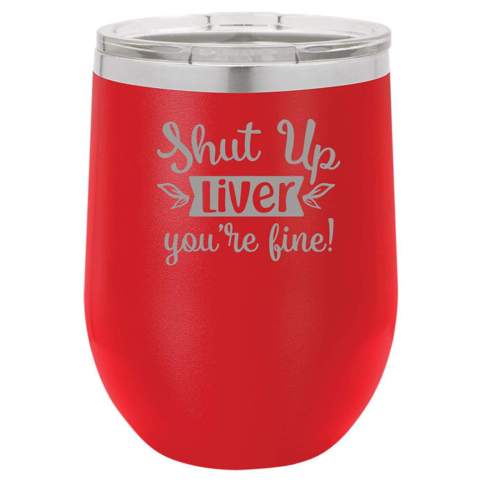 Shut Up Liver, You're Fine - 12 ounce Double wall vacuum insulated wine tumbler