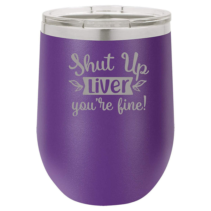 Shut Up Liver, You're Fine - 12 ounce Double wall vacuum insulated wine tumbler