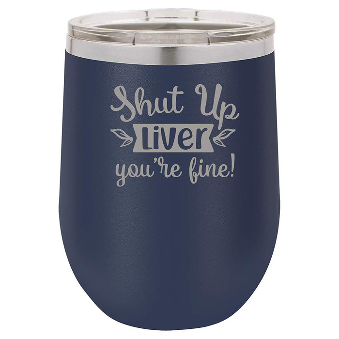 Shut Up Liver, You're Fine - 12 ounce Double wall vacuum insulated wine tumbler