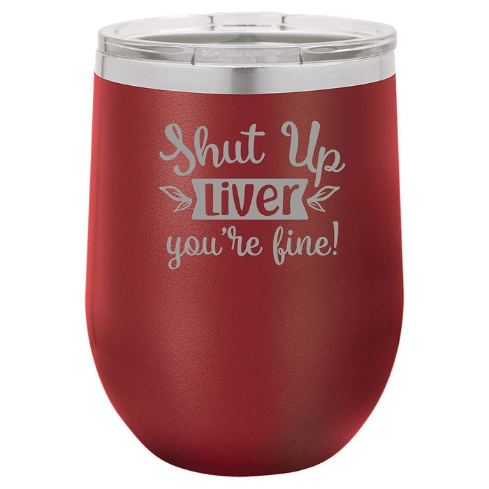 Shut Up Liver, You're Fine - 12 ounce Double wall vacuum insulated wine tumbler