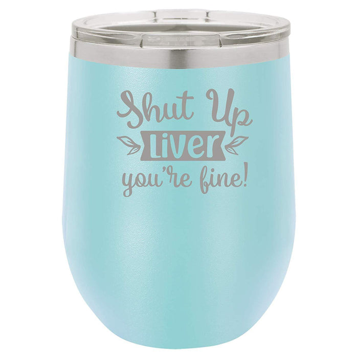 Shut Up Liver, You're Fine - 12 ounce Double wall vacuum insulated wine tumbler