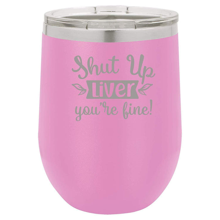 Shut Up Liver, You're Fine - 12 ounce Double wall vacuum insulated wine tumbler