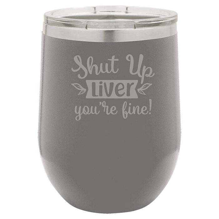 Shut Up Liver, You're Fine - 12 ounce Double wall vacuum insulated wine tumbler