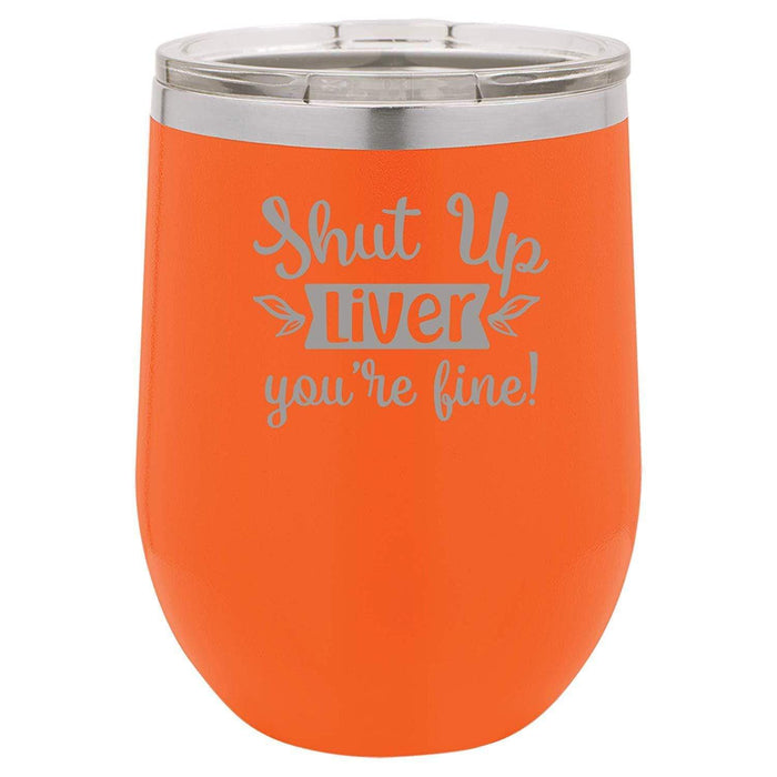 Shut Up Liver, You're Fine - 12 ounce Double wall vacuum insulated wine tumbler