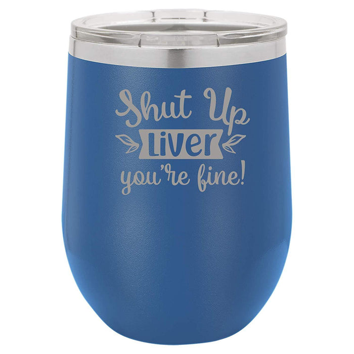 Shut Up Liver, You're Fine - 12 ounce Double wall vacuum insulated wine tumbler