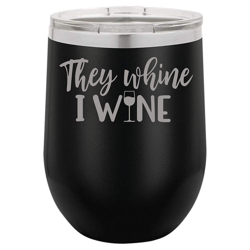 They Whine I Wine- 12 ounce Double wall vacuum insulated wine tumbler