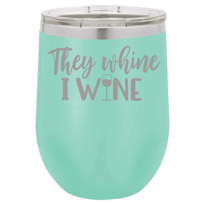 They Whine I Wine- 12 ounce Double wall vacuum insulated wine tumbler