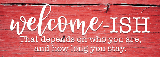 Welcome-ISH That Depends On Who You Are & How Long You Stay - Red Barn Wood