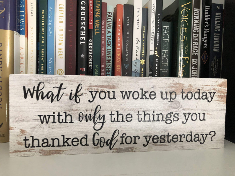 What If You Woke Up Today With Only What Your Thanked God For - Home Sign